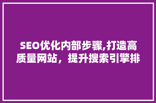 SEO优化内部步骤,打造高质量网站，提升搜索引擎排名