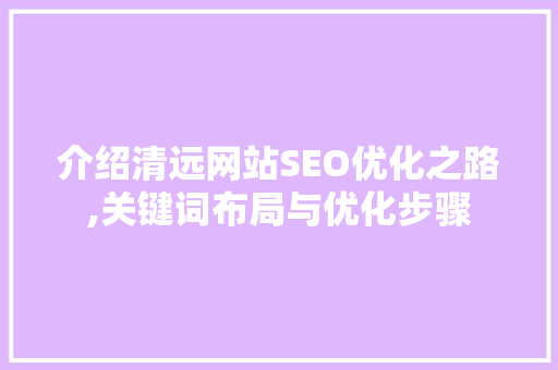 介绍清远网站SEO优化之路,关键词布局与优化步骤