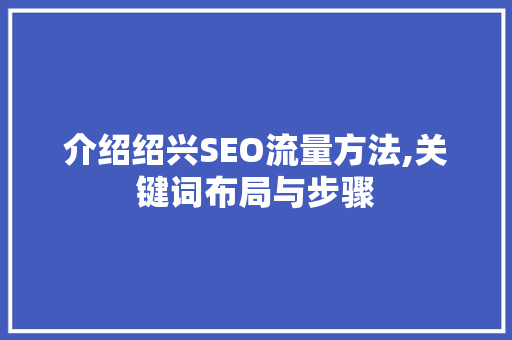 介绍绍兴SEO流量方法,关键词布局与步骤