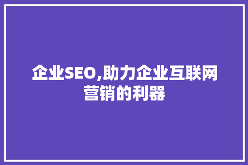 企业SEO,助力企业互联网营销的利器