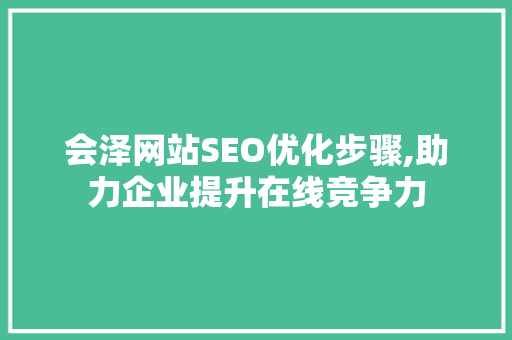 会泽网站SEO优化步骤,助力企业提升在线竞争力