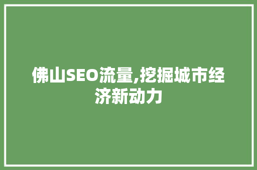 佛山SEO流量,挖掘城市经济新动力