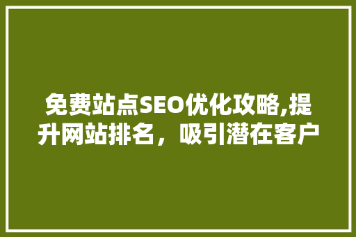 免费站点SEO优化攻略,提升网站排名，吸引潜在客户