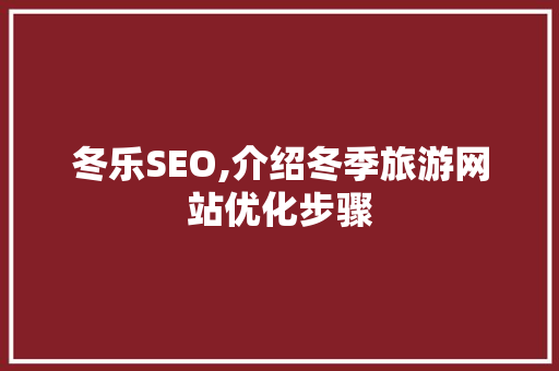 冬乐SEO,介绍冬季旅游网站优化步骤