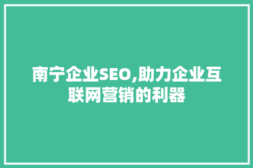 南宁企业SEO,助力企业互联网营销的利器