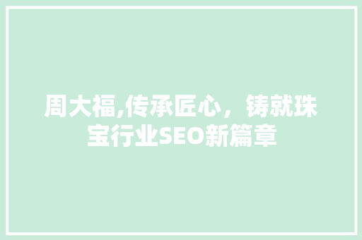 周大福,传承匠心，铸就珠宝行业SEO新篇章