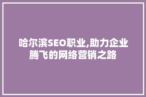 哈尔滨SEO职业,助力企业腾飞的网络营销之路