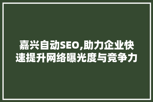 嘉兴自动SEO,助力企业快速提升网络曝光度与竞争力