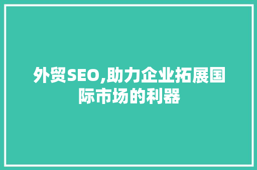 外贸SEO,助力企业拓展国际市场的利器