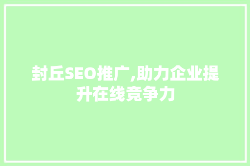 封丘SEO推广,助力企业提升在线竞争力  第1张