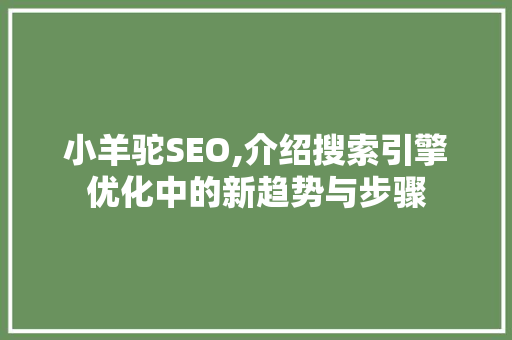 小羊驼SEO,介绍搜索引擎优化中的新趋势与步骤