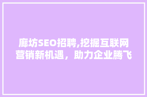 廊坊SEO招聘,挖掘互联网营销新机遇，助力企业腾飞