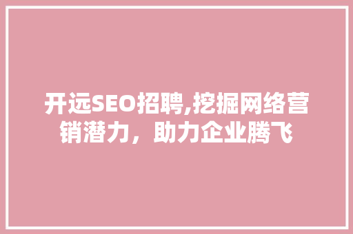 开远SEO招聘,挖掘网络营销潜力，助力企业腾飞