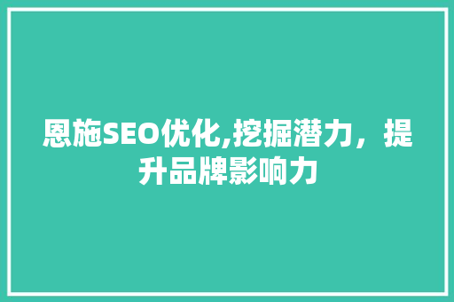 恩施SEO优化,挖掘潜力，提升品牌影响力