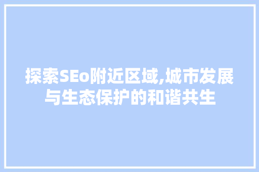 探索SEo附近区域,城市发展与生态保护的和谐共生