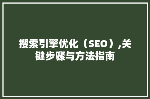 搜索引擎优化（SEO）,关键步骤与方法指南