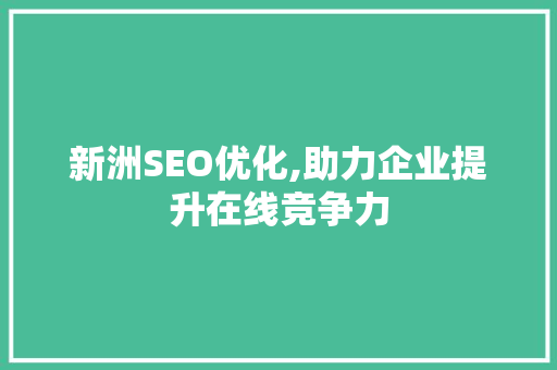 新洲SEO优化,助力企业提升在线竞争力