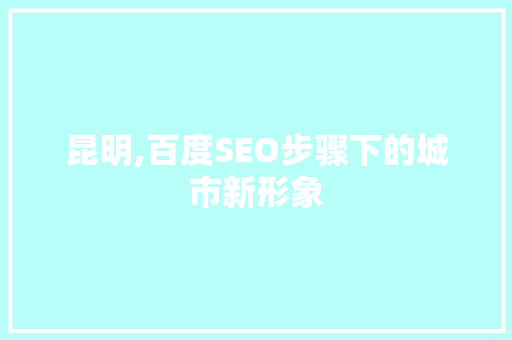 昆明,百度SEO步骤下的城市新形象