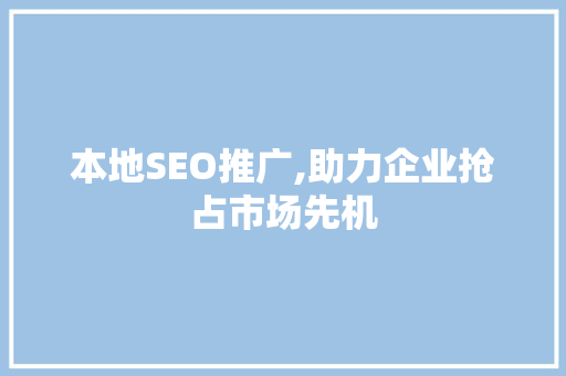 本地SEO推广,助力企业抢占市场先机