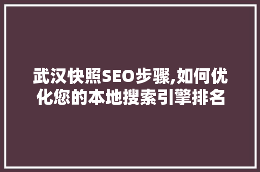 武汉快照SEO步骤,如何优化您的本地搜索引擎排名