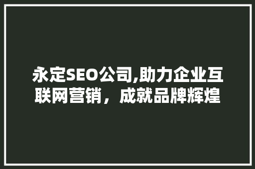 永定SEO公司,助力企业互联网营销，成就品牌辉煌
