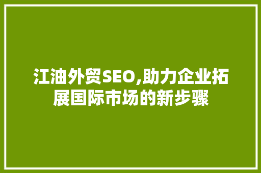 江油外贸SEO,助力企业拓展国际市场的新步骤