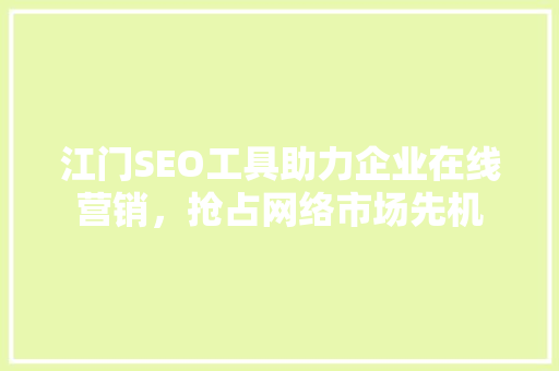 江门SEO工具助力企业在线营销，抢占网络市场先机