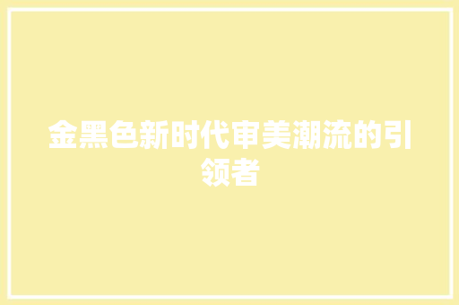 金黑色新时代审美潮流的引领者