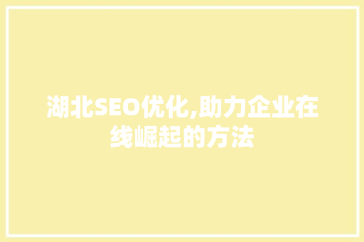 湖北SEO优化,助力企业在线崛起的方法