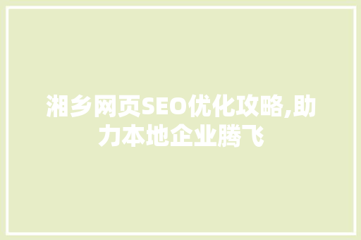 湘乡网页SEO优化攻略,助力本地企业腾飞