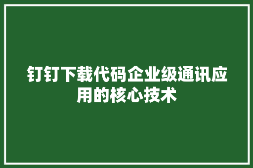 钉钉下载代码企业级通讯应用的核心技术
