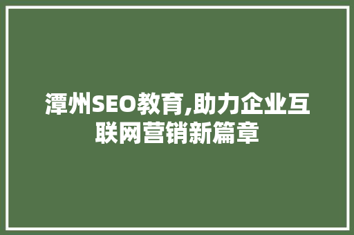 潭州SEO教育,助力企业互联网营销新篇章