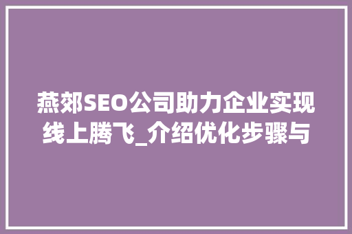 燕郊SEO公司助力企业实现线上腾飞_介绍优化步骤与实战方法