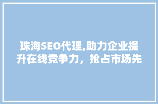 珠海SEO代理,助力企业提升在线竞争力，抢占市场先机