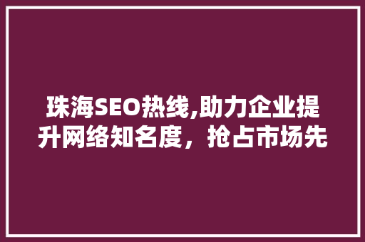 珠海SEO热线,助力企业提升网络知名度，抢占市场先机