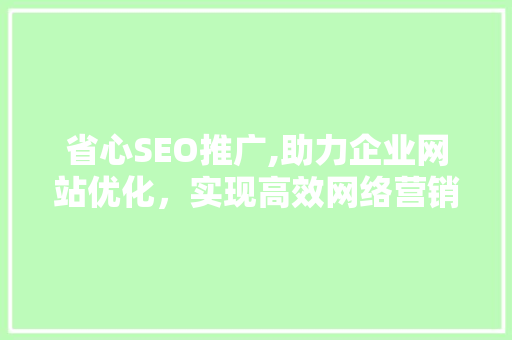 省心SEO推广,助力企业网站优化，实现高效网络营销