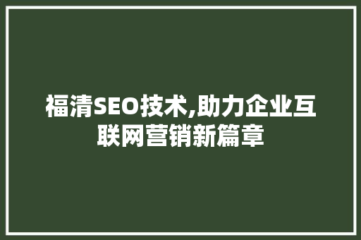 福清SEO技术,助力企业互联网营销新篇章