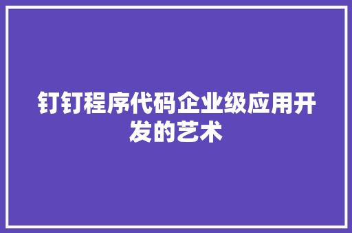 钉钉程序代码企业级应用开发的艺术