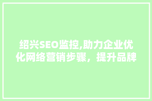 绍兴SEO监控,助力企业优化网络营销步骤，提升品牌影响力