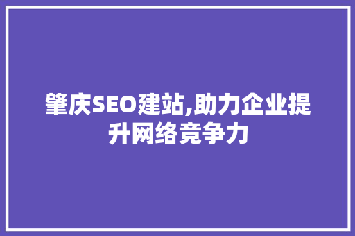 肇庆SEO建站,助力企业提升网络竞争力
