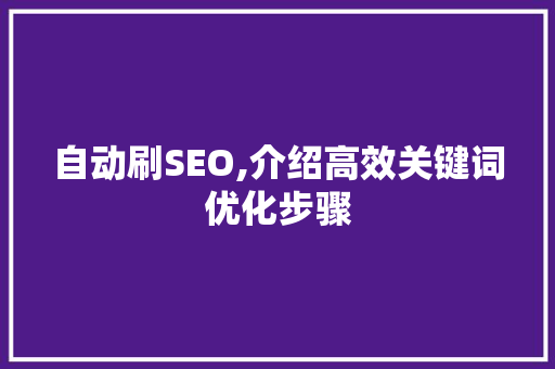 自动刷SEO,介绍高效关键词优化步骤
