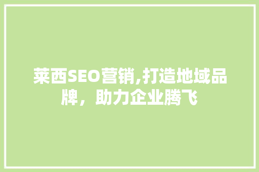 莱西SEO营销,打造地域品牌，助力企业腾飞