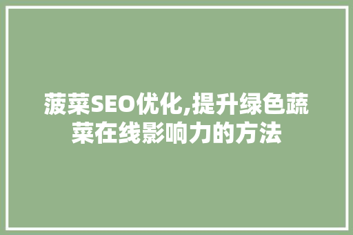 菠菜SEO优化,提升绿色蔬菜在线影响力的方法