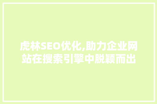 虎林SEO优化,助力企业网站在搜索引擎中脱颖而出