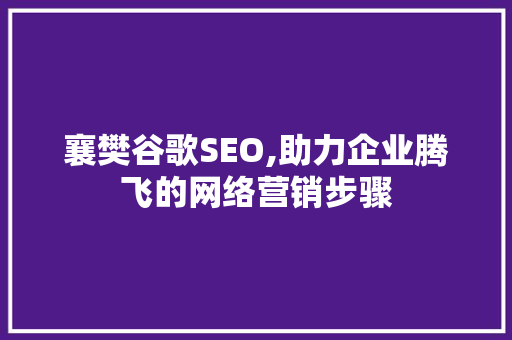 襄樊谷歌SEO,助力企业腾飞的网络营销步骤