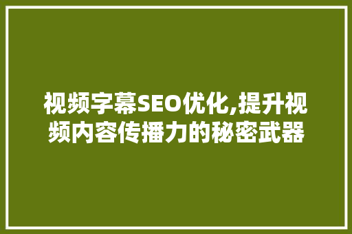 视频字幕SEO优化,提升视频内容传播力的秘密武器