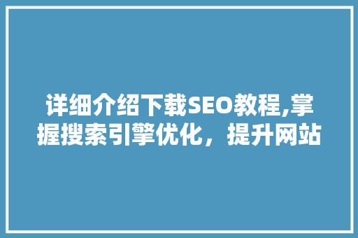详细介绍下载SEO教程,掌握搜索引擎优化，提升网站流量与排名