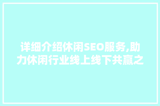 详细介绍休闲SEO服务,助力休闲行业线上线下共赢之路