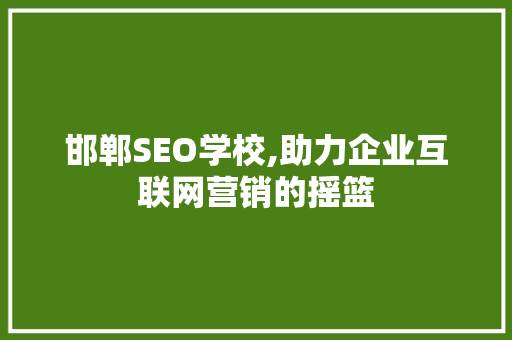 邯郸SEO学校,助力企业互联网营销的摇篮