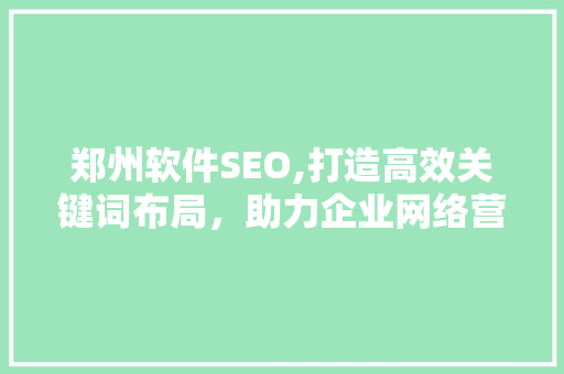 郑州软件SEO,打造高效关键词布局，助力企业网络营销